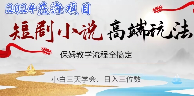 短剧高端玩法，保姆教学全搞定，小白日入三位数【揭秘】-阳知网创资源库