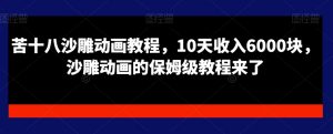 苦十八沙雕动画教程,10天收入6000块,沙雕动画的保姆级教程来了-阳知网创资源库