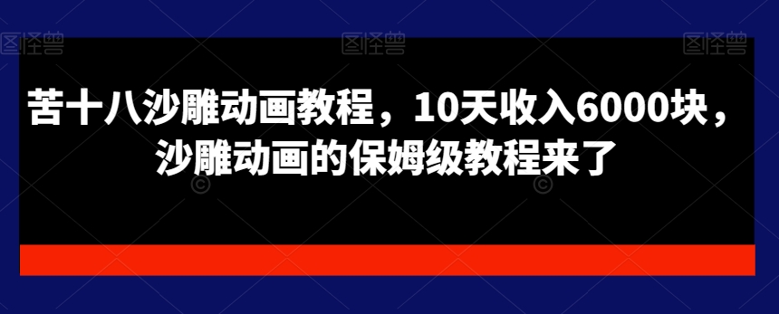 苦十八沙雕动画教程,10天收入6000块,沙雕动画的保姆级教程来了-阳知网创资源库
