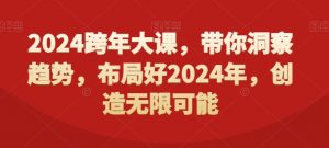 2024跨年大课，​带你洞察趋势，布局好2024年，创造无限可能-阳知网创资源库