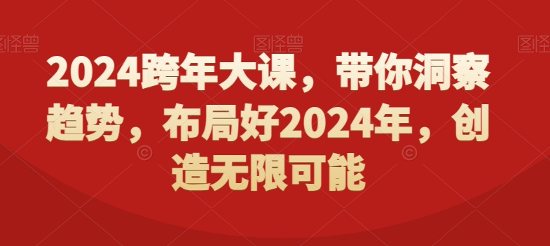 2024跨年大课,带你洞察趋势,布局好2024年,创造无限可能-阳知网创资源库