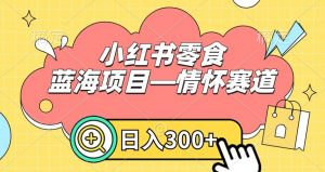 小红书零食蓝海项目—情怀赛道，0门槛，日入300+【揭秘】-阳知网创资源库