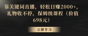 靠关键词直播,轻松日赚2000+,礼物收不停,保姆级课程(价值698元)【揭秘】-阳知网创资源库