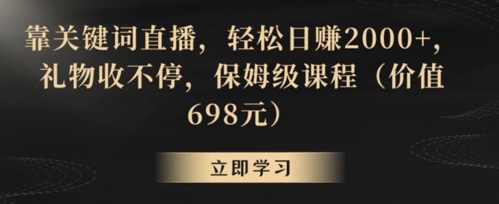 靠关键词直播,轻松日赚2000+,礼物收不停,保姆级课程(价值698元)【揭秘】-阳知网创资源库