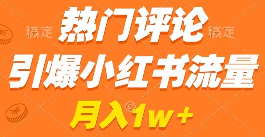 热门评论引爆小红书流量，作品制作简单，商单接到手软【揭秘】-阳知网创资源库