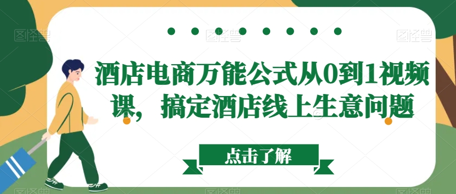 酒店电商万能公式从0到1视频课，搞定酒店线上生意问题-阳知网创资源库