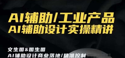 AI辅助/工业产品，AI辅助设计实操精讲-阳知网创资源库