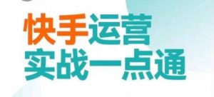 快手运营实战一点通,这套课用小白都能学会的方法教你抢占用户,做好生意-阳知网创资源库