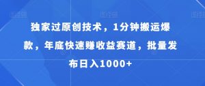 独家过原创技术，1分钟搬运爆款，年底快速赚收益赛道，批量发布日入1000+【揭秘】-阳知网创资源库