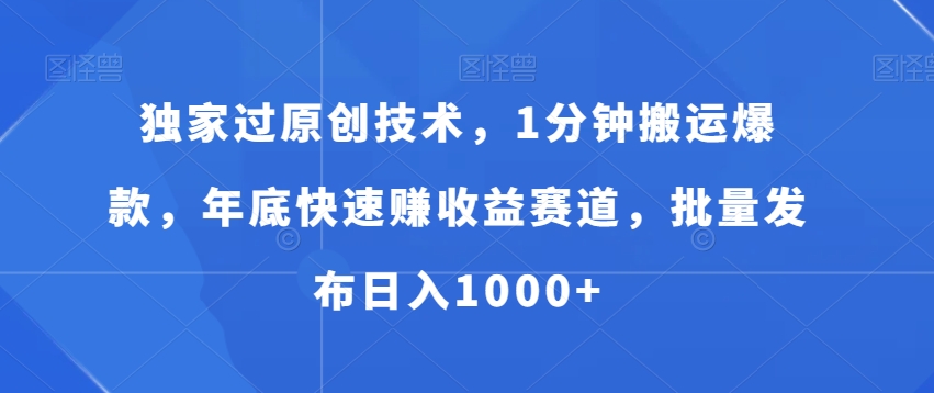 独家过原创技术，1分钟搬运爆款，年底快速赚收益赛道，批量发布日入1000+【揭秘】-阳知网创资源库