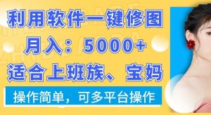 利用软件一键修图月入5000+,适合上班族、宝妈,操作简单,可多平台操作【揭秘】-阳知网创资源库