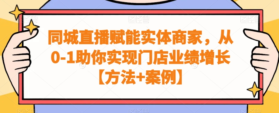 同城直播赋能实体商家,从0-1助你实现门店业绩增长【方法+案例】-阳知网创资源库