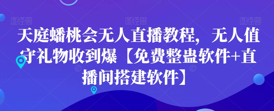 天庭蟠桃会无人直播教程，无人值守礼物收到爆【免费整蛊软件+直播间搭建软件】-阳知网创资源库