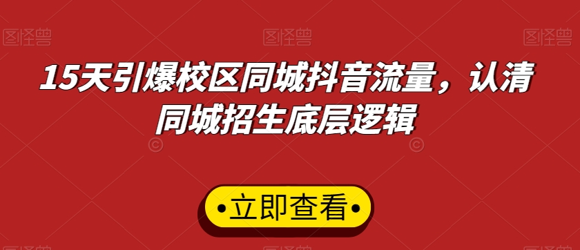 15天引爆校区同城抖音流量,认清同城招生底层逻辑-阳知网创资源库