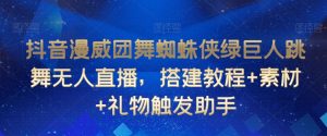 抖音漫威团舞蜘蛛侠绿巨人跳舞无人直播，搭建教程+素材+礼物触发助手-阳知网创资源库