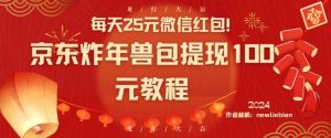 每天25元微信红包！京东炸年兽包提现100元教程【揭秘】-阳知网创资源库