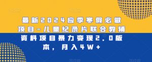 最新2024应季寒假必做项目-儿童纪录片联合教辅资料项目暴力变现2.0版本,月入4W+【揭秘】-阳知网创资源库