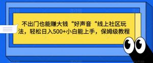 不出门也能赚大钱“好声音“线上社区玩法,轻松日入500+小白能上手,保姆级教程【揭秘】-阳知网创资源库
