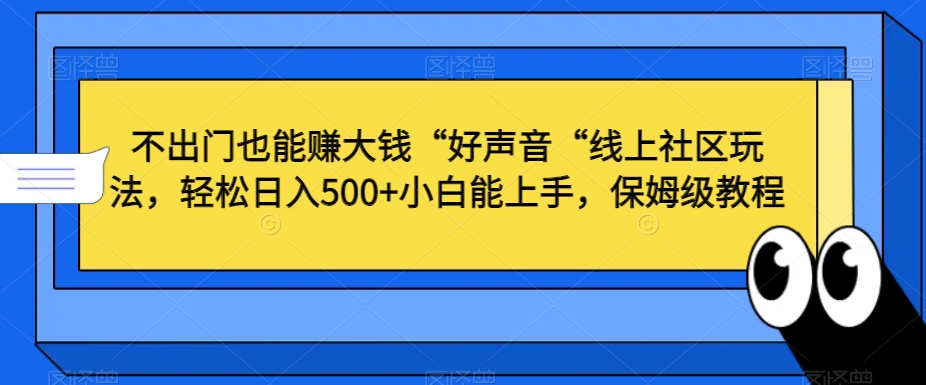 不出门也能赚大钱“好声音“线上社区玩法,轻松日入500+小白能上手,保姆级教程【揭秘】-阳知网创资源库