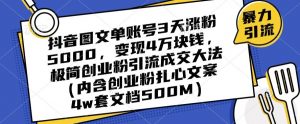 抖音图文单账号3天涨粉5000,变现4万块钱,极简创业粉引流成交大法-阳知网创资源库