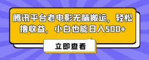 腾讯平台老电影无脑搬运，轻松撸收益，小白也能日入500+【揭秘】-阳知网创资源库