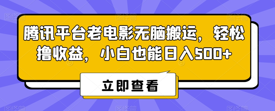 腾讯平台老电影无脑搬运，轻松撸收益，小白也能日入500+【揭秘】-阳知网创资源库