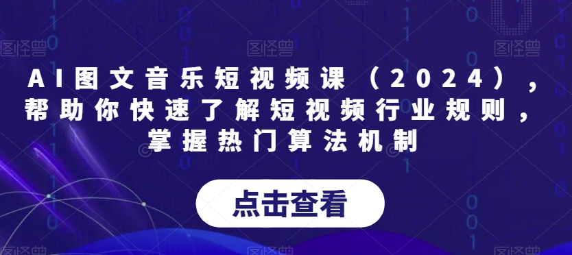 AI图文音乐短视频课(2024),帮助你快速了解短视频行业规则,掌握热门算法机制-阳知网创资源库