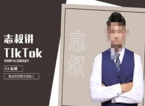 志叔讲tk运营变现课,tiktok跨境电商摸金校尉-阳知网创资源库