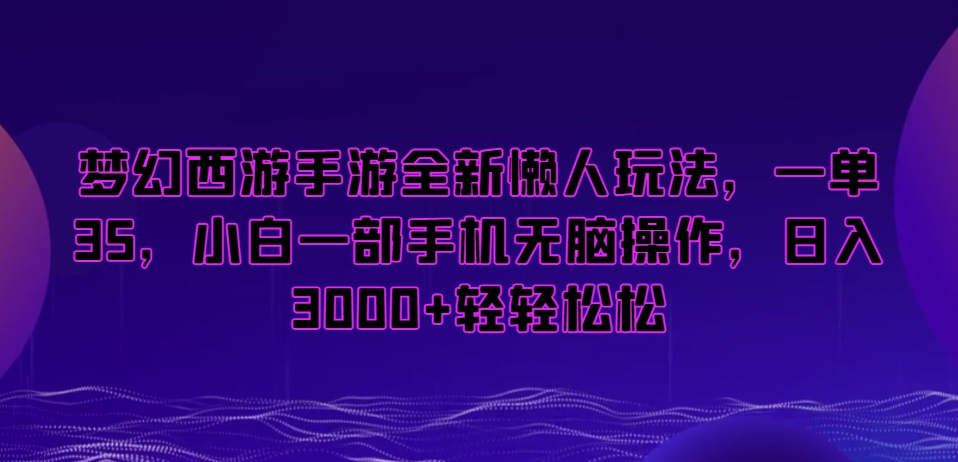 梦幻西游手游全新懒人玩法，一单35，小白一部手机无脑操作，日入3000+轻轻松松【揭秘】-阳知网创资源库