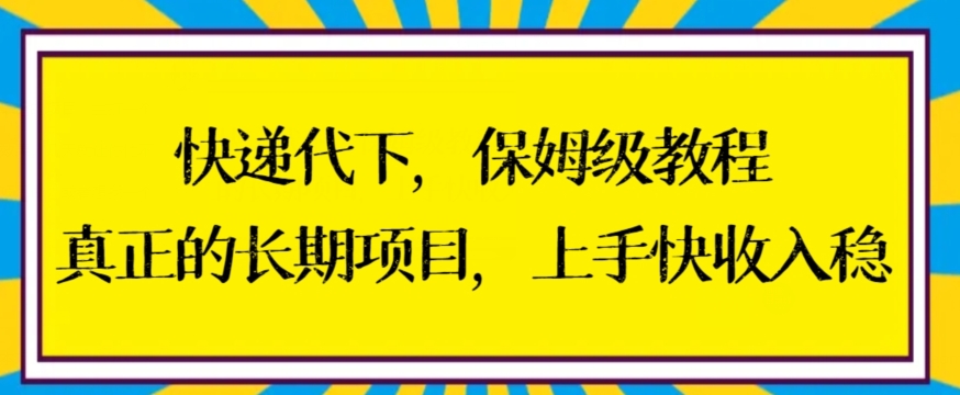 快递代下保姆级教程，真正的长期项目，上手快收入稳【揭秘】-阳知网创资源库