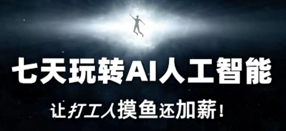七天玩转AI人工智能，让打工人摸鱼还加薪！-阳知网创资源库