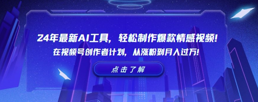 24年最新AI工具,轻松制作爆款情感视频!在视频号创作者计划,从涨粉到月入过万【揭秘】-阳知网创资源库