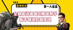 全网最详细暗区搬砖教学,新手到进阶到变现【揭秘】-阳知网创资源库
