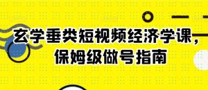 玄学垂类短视频经济学课,保姆级做号指南-阳知网创资源库