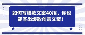 如何写爆款文案40招,你也能写出爆款创意文案-阳知网创资源库