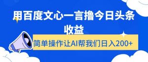 用百度文心一言撸今日头条收益，简单操作让AI帮我们日入200+【揭秘】-阳知网创资源库
