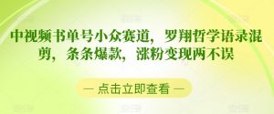 中视频书单号小众赛道，罗翔哲学语录混剪，条条爆款，涨粉变现两不误【揭秘】-阳知网创资源库