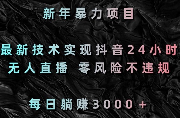 新年暴力项目,最新技术实现抖音24小时无人直播,零风险不违规,每日躺赚3000+【揭秘】-阳知网创资源库