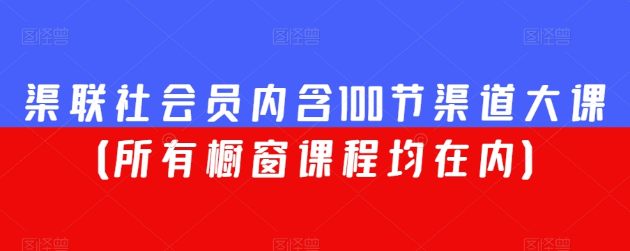渠联社会员内含100节渠道大课（所有橱窗课程均在内）-阳知网创资源库
