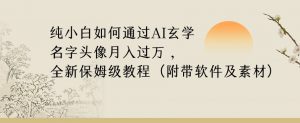 纯小白如何通过AI玄学名字头像，月入过万，高复购高利润，全新保姆级教程【揭秘】-阳知网创资源库