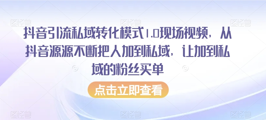抖音引流私域转化模式1.0现场视频,从抖音源源不断把人加到私域,让加到私域的粉丝买单-阳知网创资源库