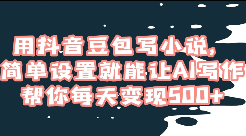 用抖音豆包写小说,简单设置就能让AI写作帮你每天变现500+【揭秘】-阳知网创资源库