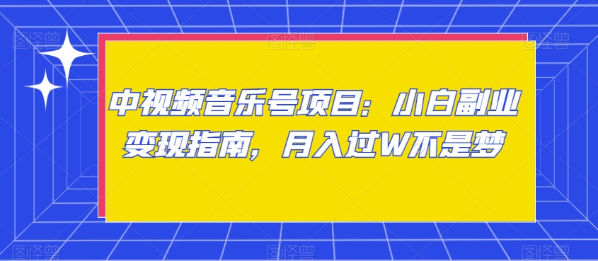 中视频音乐号项目:小白副业变现指南,月入过W不是梦【揭秘】-阳知网创资源库