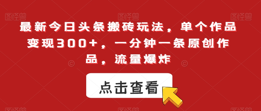 最新今日头条搬砖玩法,单个作品变现300+,一分钟一条原创作品,流量爆炸【揭秘】-阳知网创资源库