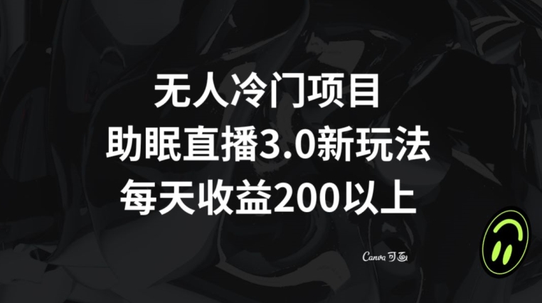 无人冷门项目,助眠直播3.0玩法,每天收益200+【揭秘】-阳知网创资源库