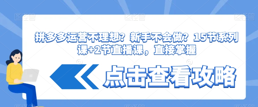 拼多多运营不理想?新手不会做?15节系列课+2节直播课,直接掌握-阳知网创资源库