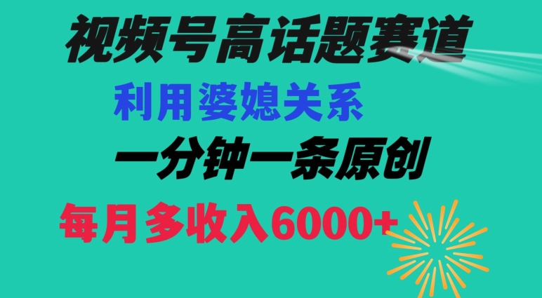 视频号流量赛道{婆媳关系}玩法话题高播放恐怖一分钟一条每月额外收入6000+【揭秘】-阳知网创资源库