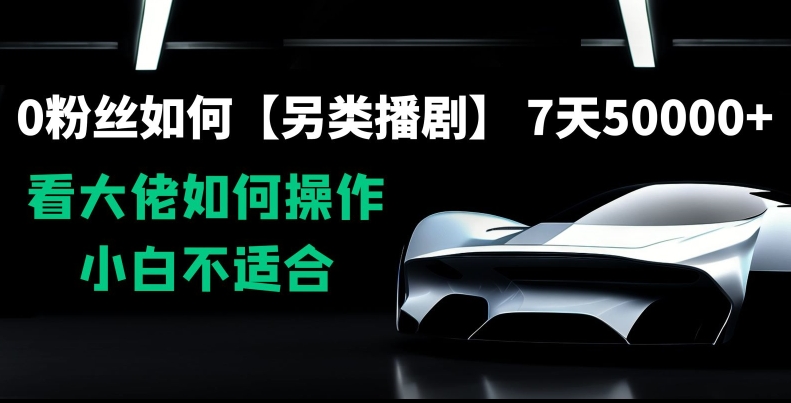 0粉丝如何【另类播剧】,7天50000+,看大佬如何操作,小白不适合【揭秘】-阳知网创资源库