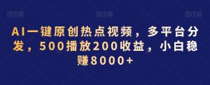 AI一键原创热点视频,多平台分发,500播放200收益,小白稳赚8000+【揭秘】-阳知网创资源库