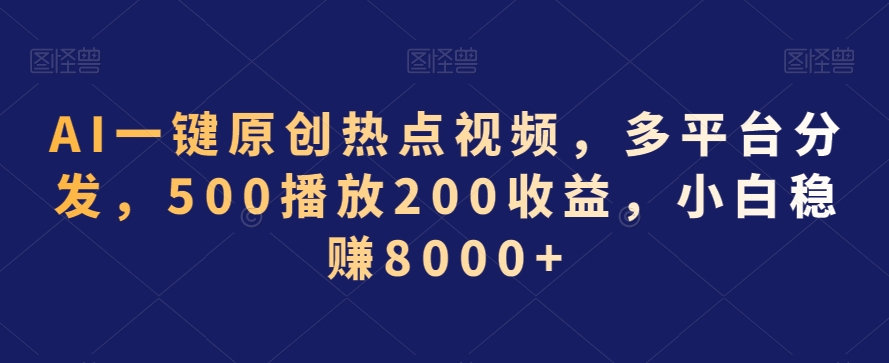 AI一键原创热点视频,多平台分发,500播放200收益,小白稳赚8000+【揭秘】-阳知网创资源库
